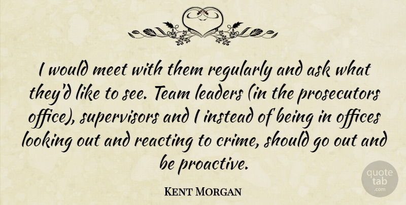 Kent Morgan Quote About Ask, Instead, Leaders, Looking, Meet: I Would Meet With Them...