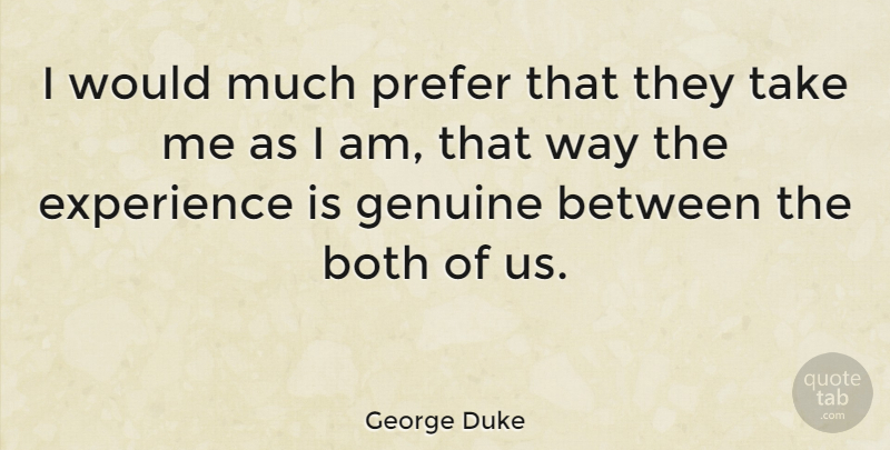 George Duke Quote About Way, Take Me As I Am, Genuine: I Would Much Prefer That...