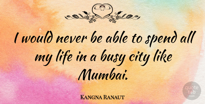 Kangna Ranaut Quote About Life, Spend: I Would Never Be Able...