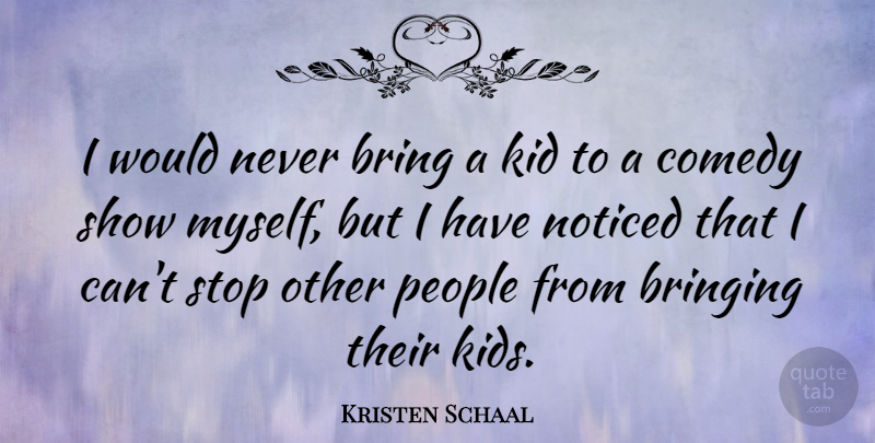 Kristen Schaal Quote About Bringing, Kid, Noticed, People: I Would Never Bring A...