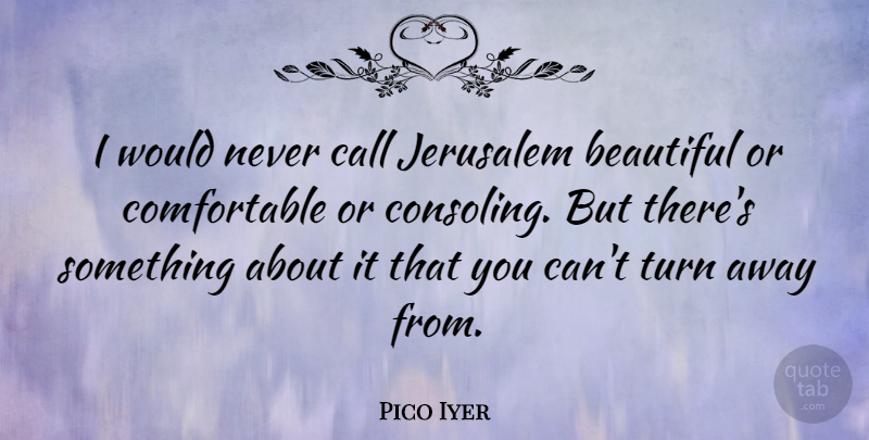 Pico Iyer Quote About Call: I Would Never Call Jerusalem...