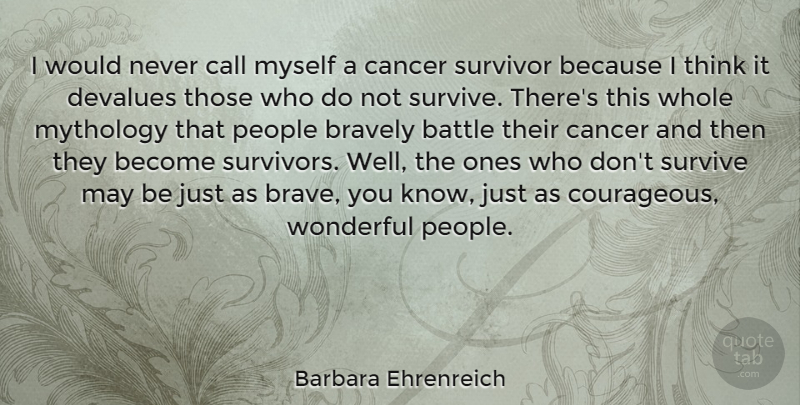 Barbara Ehrenreich Quote About Battle, Bravely, Call, Cancer, Mythology: I Would Never Call Myself...