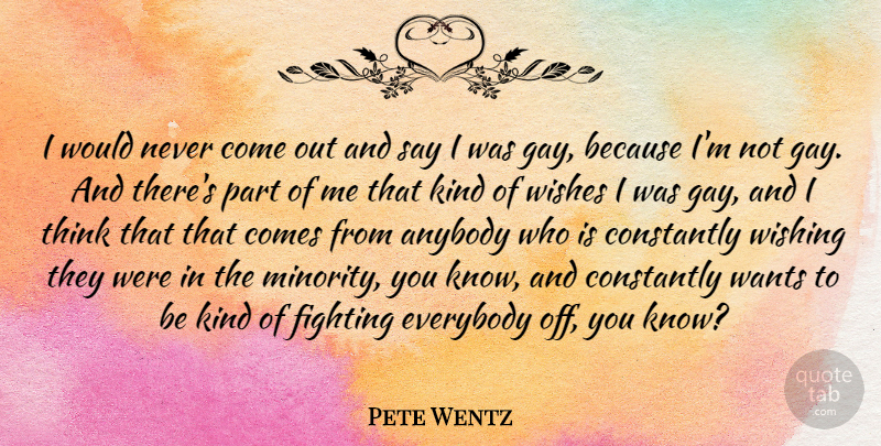 Pete Wentz Quote About Anybody, Constantly, Everybody, Wants, Wishing: I Would Never Come Out...