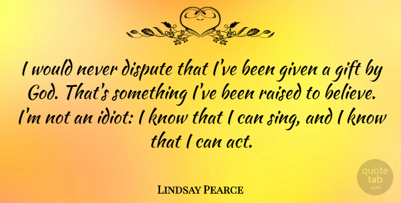 Lindsay Pearce Quote About Dispute, Given, God, Raised: I Would Never Dispute That...