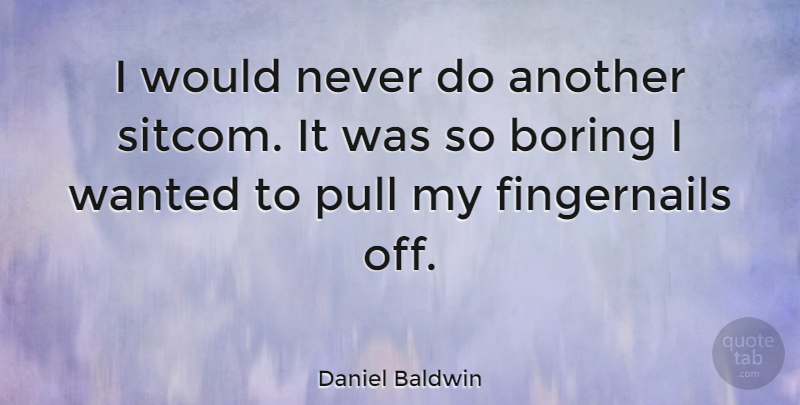 Daniel Baldwin Quote About Boring, Fingernails, Wanted: I Would Never Do Another...