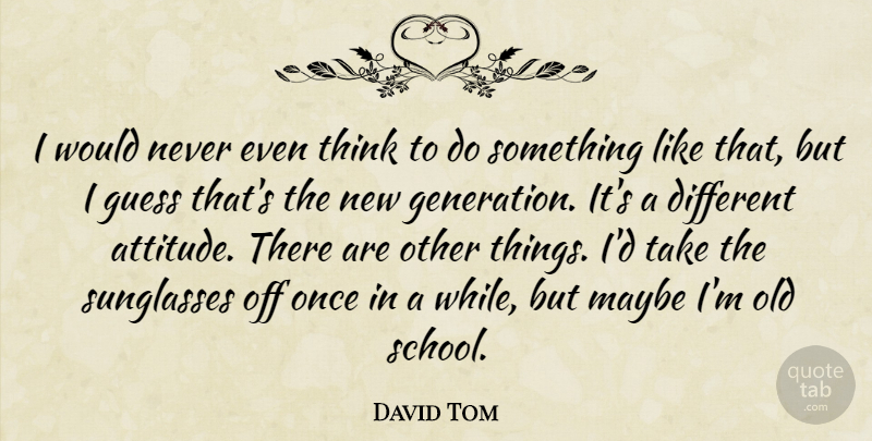 David Tom Quote About Guess, Maybe, Sunglasses: I Would Never Even Think...