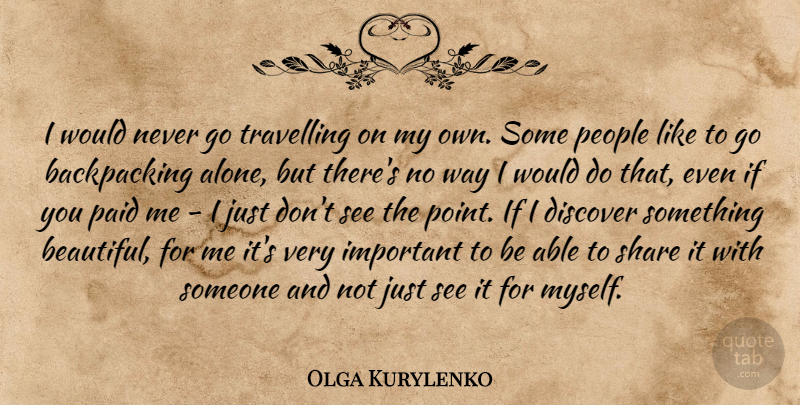 Olga Kurylenko Quote About Alone, Discover, Paid, People, Share: I Would Never Go Travelling...