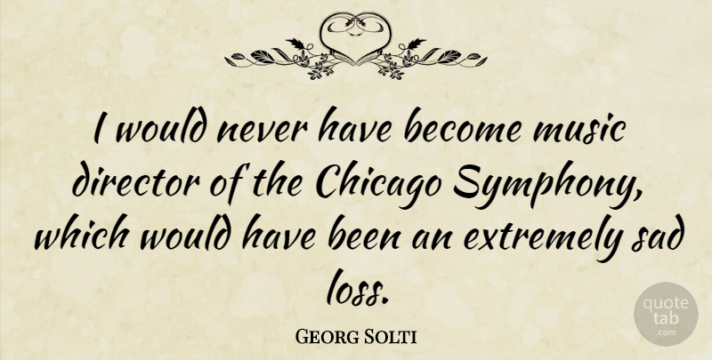 Georg Solti Quote About Loss, Symphony, Directors: I Would Never Have Become...