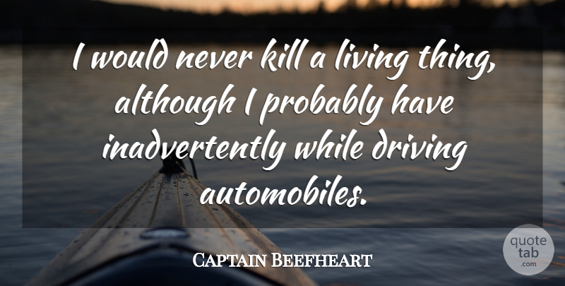 Captain Beefheart Quote About Although, Car: I Would Never Kill A...