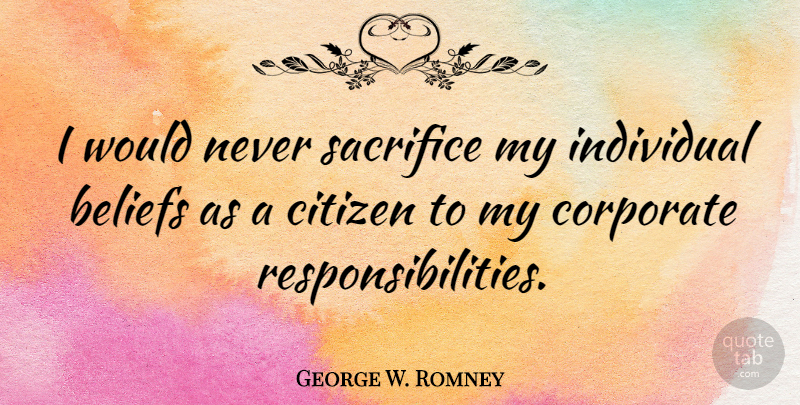 George W. Romney Quote About Responsibility, Sacrifice, Citizens: I Would Never Sacrifice My...