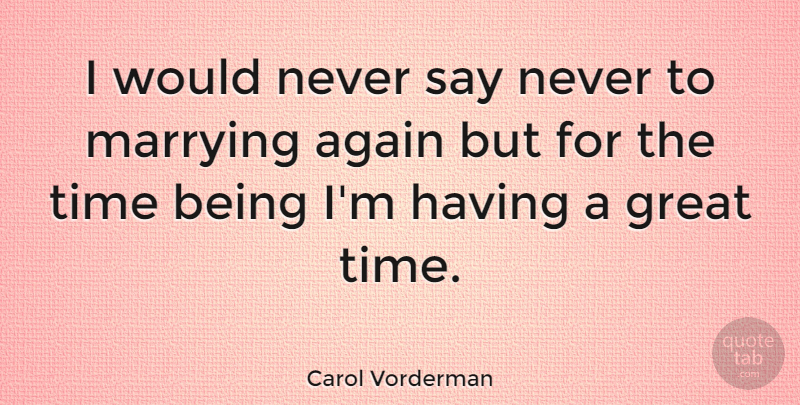 Carol Vorderman Quote About Never Say Never, Great Times, Marrying: I Would Never Say Never...