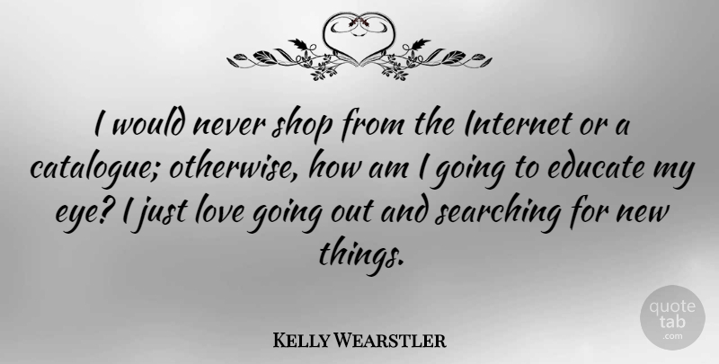 Kelly Wearstler Quote About Educate, Love, Searching, Shop: I Would Never Shop From...