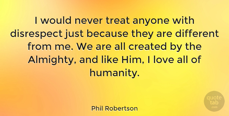 Phil Robertson Quote About Anyone, Created, Disrespect, Love: I Would Never Treat Anyone...