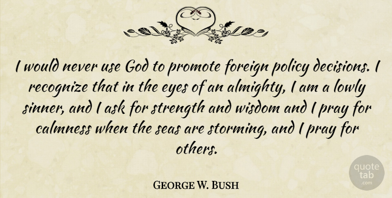 George W. Bush Quote About Eye, Sea, Decision: I Would Never Use God...