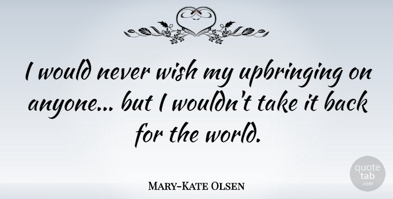 Mary-Kate Olsen Quote About Wish, World, Upbringing: I Would Never Wish My...