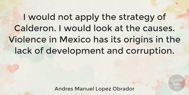 Andres Manuel Lopez Obrador Quote About Apply, Lack, Mexico: I Would Not Apply The...