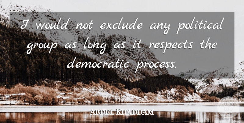 Abdel Khaddam Quote About Democratic, Exclude, Group, Political, Respects: I Would Not Exclude Any...
