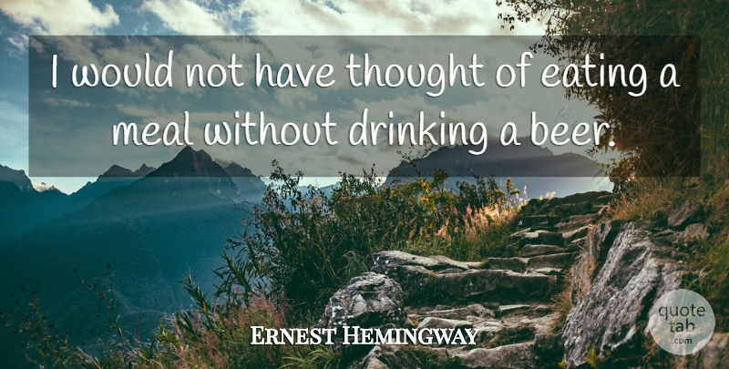 Ernest Hemingway Quote About Drinking, Beer, Meals: I Would Not Have Thought...