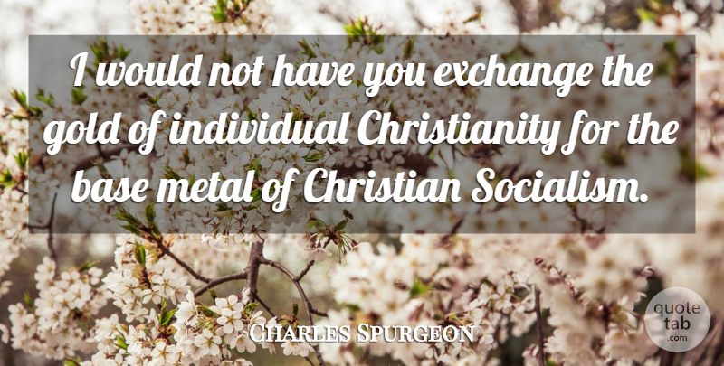 Charles Spurgeon Quote About Christian, Gold, Socialism: I Would Not Have You...