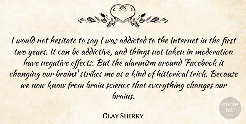 Clay Shirky Quote About Addicted, Changes, Changing, Hesitate, Historical: I Would Not Hesitate To...