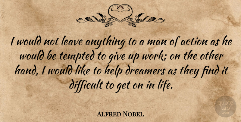 Alfred Nobel Quote About Giving Up, Men, Hands: I Would Not Leave Anything...