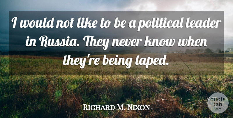 Richard M. Nixon Quote About Russia, Leader, Political: I Would Not Like To...