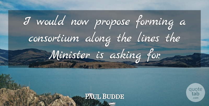 Paul Budde Quote About Along, Asking, Forming, Lines, Minister: I Would Now Propose Forming...