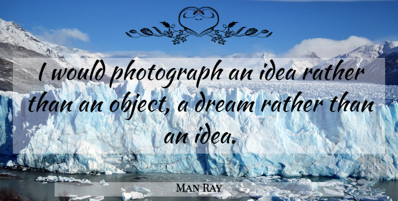 Man Ray Quote About Dream, Ideas, Photograph: I Would Photograph An Idea...