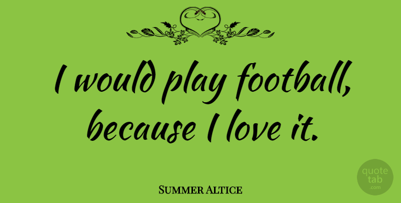 Summer Altice Quote About Football, Play: I Would Play Football Because...