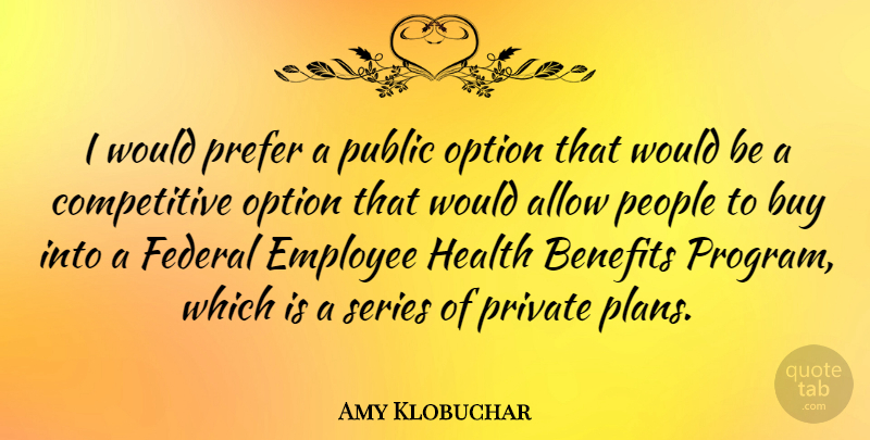 Amy Klobuchar Quote About People, Benefits, Would Be: I Would Prefer A Public...