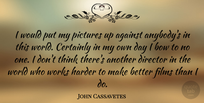 John Cassavetes Quote About Certainly, Films, Harder, Pictures, Works: I Would Put My Pictures...
