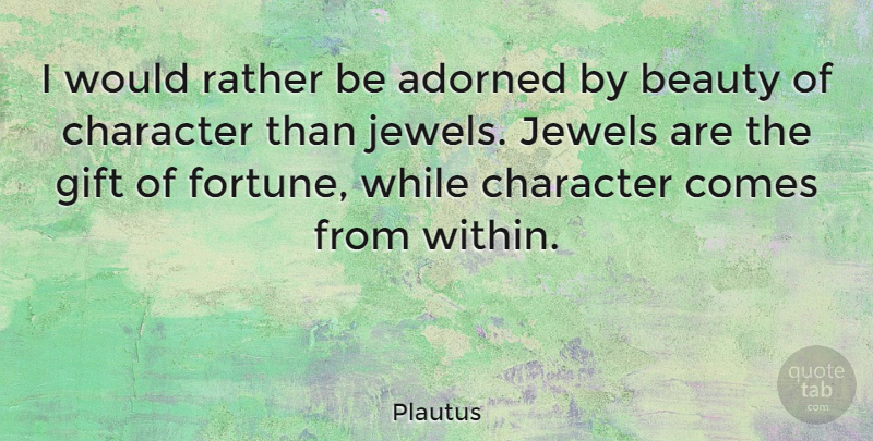Plautus Quote About Adorned, Beauty, Character, Gift, Jewels: I Would Rather Be Adorned...