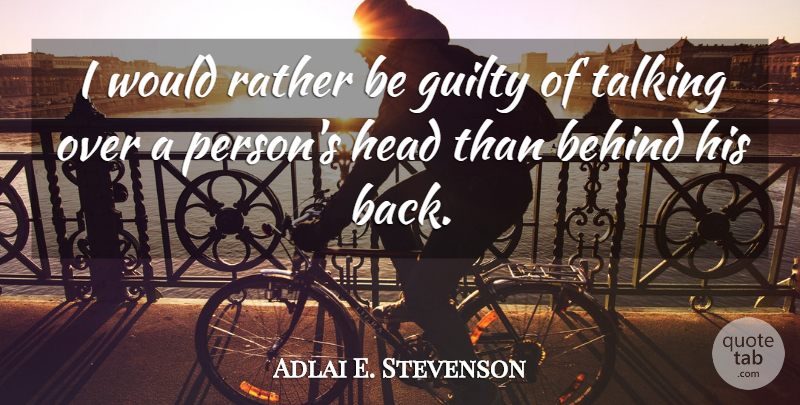 Adlai E. Stevenson Quote About Behind, Guilty, Head, Rather, Talking: I Would Rather Be Guilty...