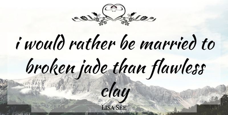Lisa See Quote About Broken, Flawless, Jade: I Would Rather Be Married...