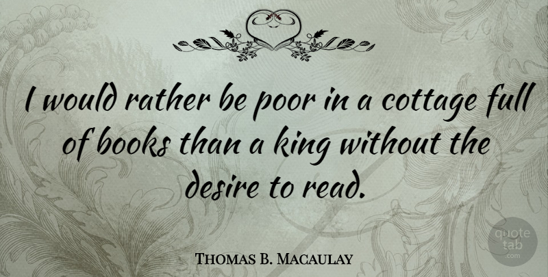 Thomas B. Macaulay Quote About Kings, Book, Desire: I Would Rather Be Poor...