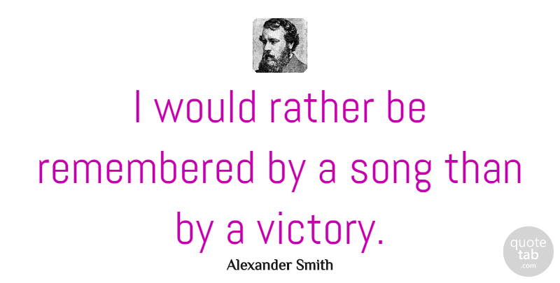 Alexander Smith Quote About Song, Memorial Day, Singing: I Would Rather Be Remembered...