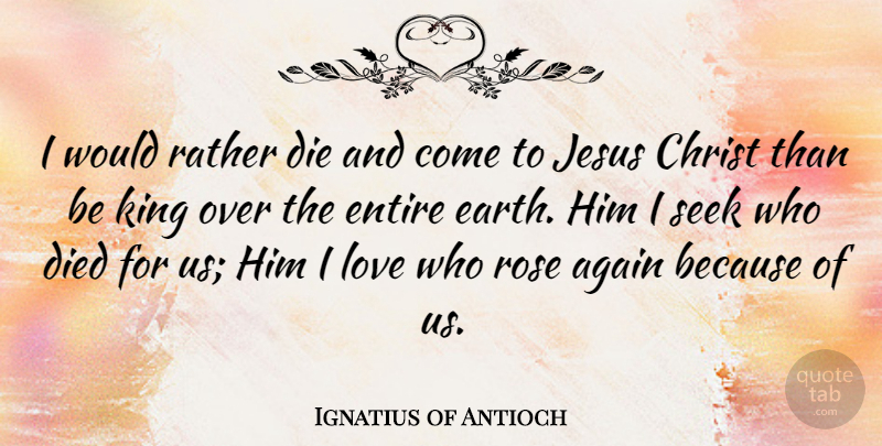 Ignatius of Antioch Quote About Jesus, Kings, Rose: I Would Rather Die And...