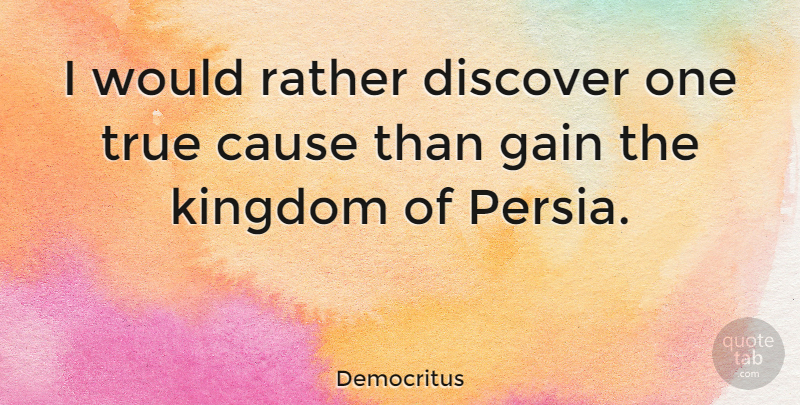 Democritus Quote About Gains, Causes, Kingdoms: I Would Rather Discover One...