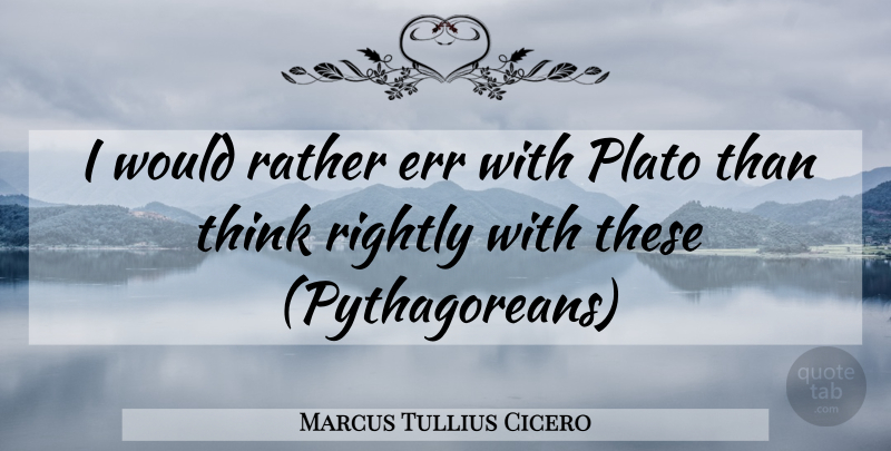Marcus Tullius Cicero Quote About Err, Plato, Rather, Rightly: I Would Rather Err With...