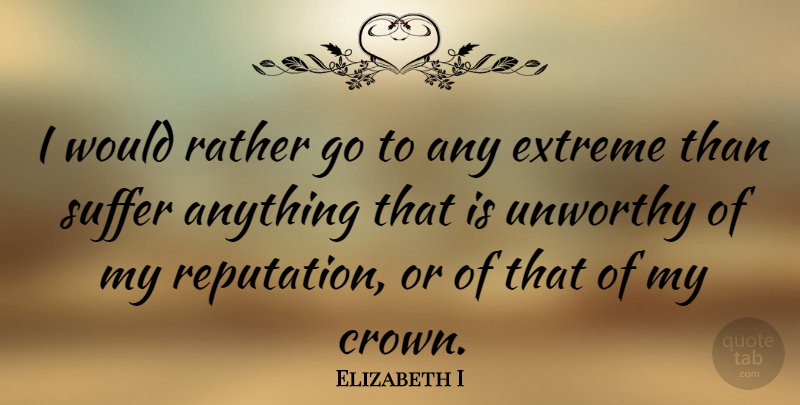 Elizabeth I Quote About Suffering, Crowns, Reputation: I Would Rather Go To...