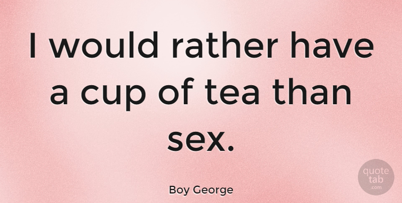 Boy George Quote About Sex, Tea, Cups Of Tea: I Would Rather Have A...