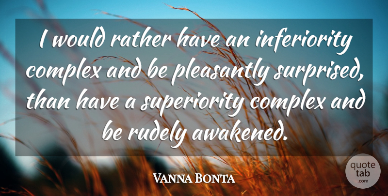 Vanna Bonta Quote About Inferiority, Superiority Complex, Awakened: I Would Rather Have An...