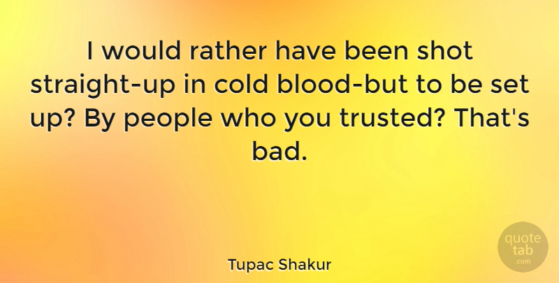 Tupac Shakur Quote About Blood, People, Cold: I Would Rather Have Been...