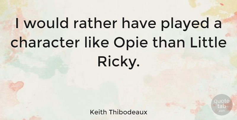 Keith Thibodeaux Quote About Character, Littles: I Would Rather Have Played...