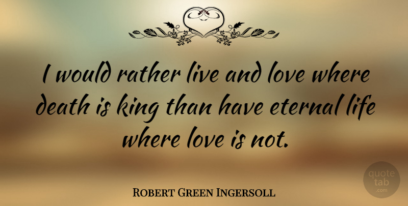Robert Green Ingersoll Quote About Love, Sad, Kings: I Would Rather Live And...