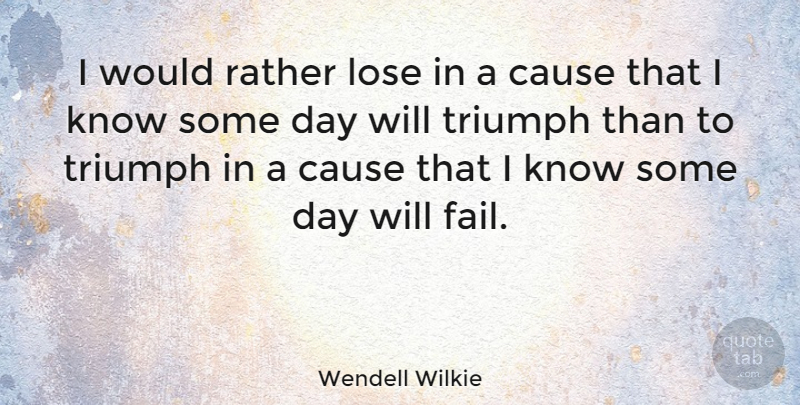 Wendell Wilkie Quote About Cause, Rather: I Would Rather Lose In...