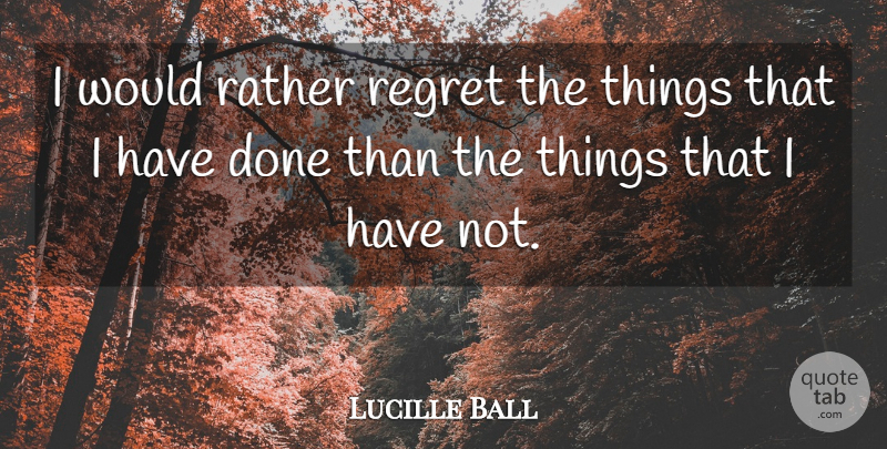 Lucille Ball Quote About Inspirational, Life, Positive: I Would Rather Regret The...