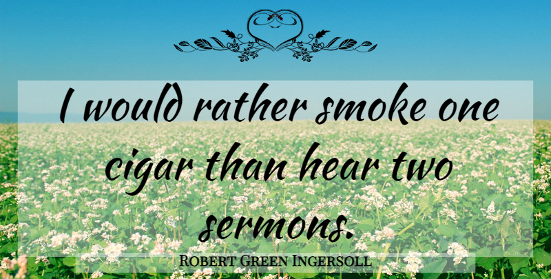 Robert Green Ingersoll Quote About Two, Smoking, Cigar: I Would Rather Smoke One...