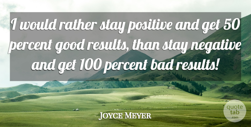 Joyce Meyer Quote About Positive, Negative, Results: I Would Rather Stay Positive...