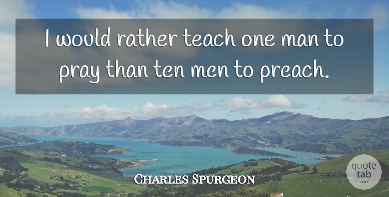 Charles Spurgeon Quote About Prayer, Men, Praying: I Would Rather Teach One...
